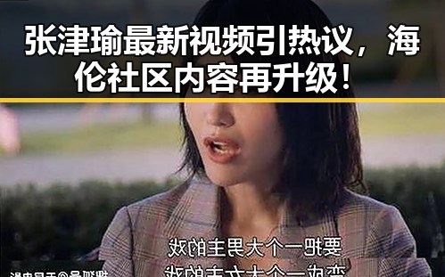 张津瑜最新视频引热议，海伦社区内容再升级！