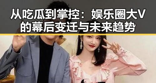 从吃瓜到掌控：娱乐圈大V的幕后变迁与未来趋势