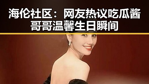 海伦社区：网友热议吃瓜酱哥哥温馨生日瞬间