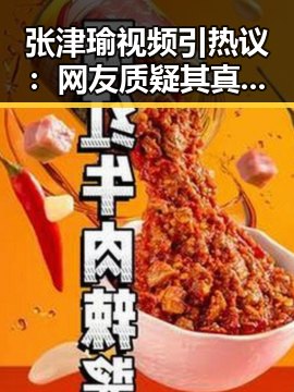 张津瑜视频引热议：网友质疑其真实性与争议不断