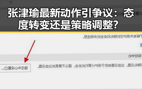 张津瑜最新动作引争议：态度转变还是策略调整？