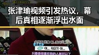 张津瑜视频引发热议，幕后真相逐渐浮出水面