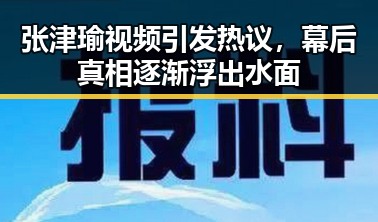 张津瑜视频引发热议，幕后真相逐渐浮出水面