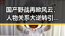 国产野战再掀风云，人物关系大逆转引热议